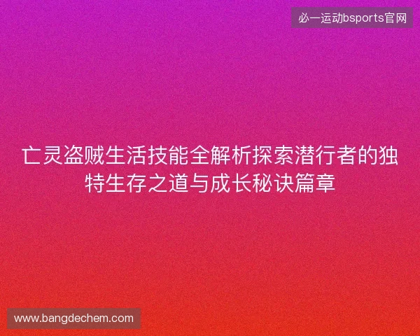 亡灵盗贼生活技能全解析探索潜行者的独特生存之道与成长秘诀篇章