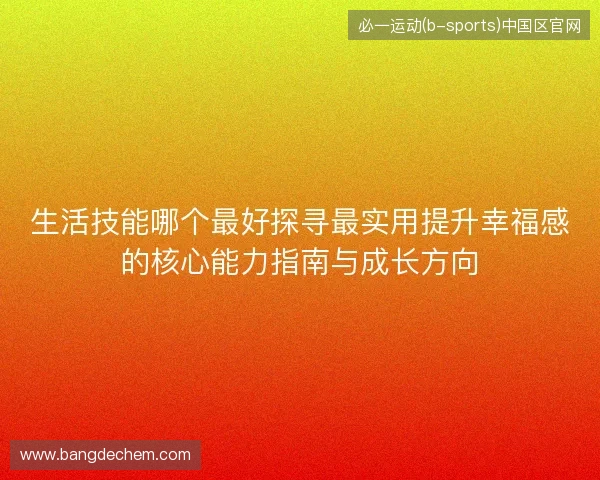 生活技能哪个最好探寻最实用提升幸福感的核心能力指南与成长方向