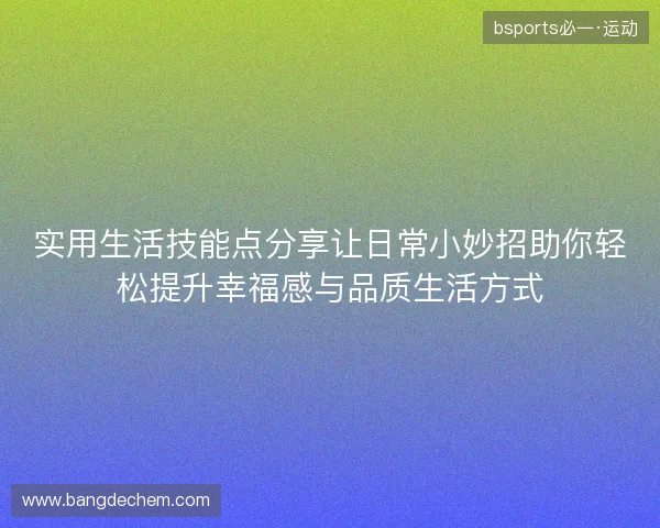 实用生活技能点分享让日常小妙招助你轻松提升幸福感与品质生活方式